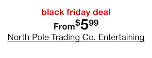 black friday deal From $5.99 North Pole Trading Co. Entertaining