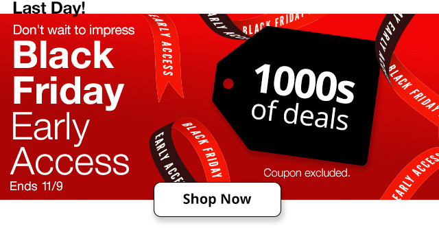 Last Day! Dont' wait to impress. Black Friday Early Access. Ends 11/9. Shop Now.