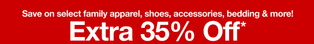 Save on select family apparel, shoes, accessories, bedding and more! Extra 35% Off*