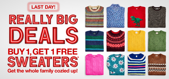 Really Big Deals. Buy 1 Get 1 FREE Sweaters*. Get the whole. family cozied up!