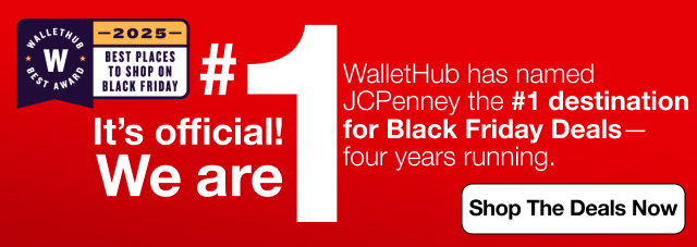 It's Official! We are #1. WalletHub has named JCPenney the #1 desitination for Black Friday Deals. Shop The Deals Now