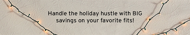 Handle the holiday hustle with BIG savings on your favorite fits!