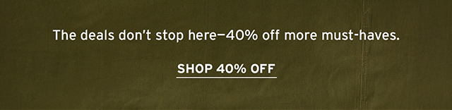 The deals don't stop here - 40% off more must-haves. Shop 40% Off