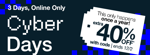 3 Days Only. Cyber Days. This only happens once a year! extra 40% Off* with code. Ends 12/2