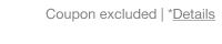Coupon excluded. *Details