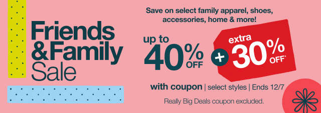 Starts now! Friends and Family Sale. Up to 40% Off* plus extra 30% Off*