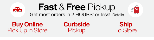 Fast & Free Pickup. Get most orders in 2 HOURS* or less! *Details