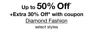 Up to 50% Off* plus extra 30% Off* with coupon. Diamond Fashion. select styles.