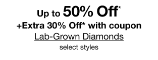 Up to 50% Off* plus Extra 30% Off* with coupon. Lab-Grown Diamonds. Select styles.