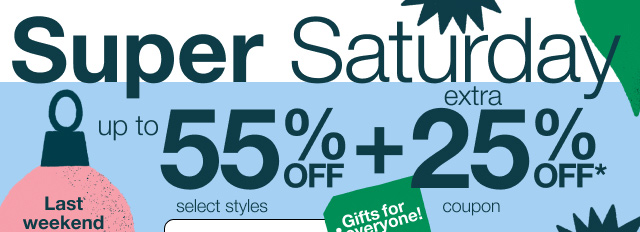 Super Saturday. Extra 25% Off*. Last weekend to shop before Christmas. Shop Now.