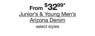 From $32.99* Junior's & Young Men's Arizona Denim, select styles