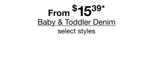 From $15.39* Baby & Toddler Denim, select styles