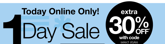 1 Day Sale. Today Online Only! Extra 30% Off* with code. select styles