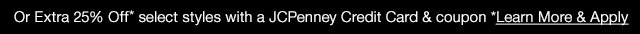 Or Extra 25% Off* select styles with a JCPenney Credit Card & coupon *Learn More & Apply