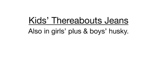 Kids' Thereabouts Jeans. Also in girls' plus & boys' husky.