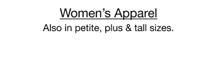 Women's Apparel. Also in petite, plus & tall sizes.