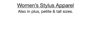Women's Stylus Apparel. Also in plus, petite & tall sizes.