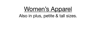 Women's Apparel. Also in plus, petite & tall sizes.