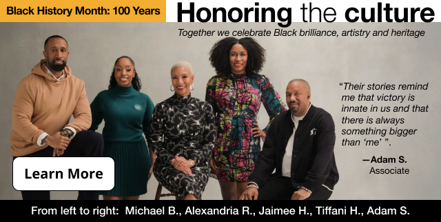 Black History Month. 100 Years. Honoring the culture. Together we celebrate Black brilliance, artistry and heritage. Learn More