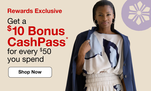 Rewards Exclusive. Get a $10 Bonus CashPass* for every $50 you spend. Shop Now.