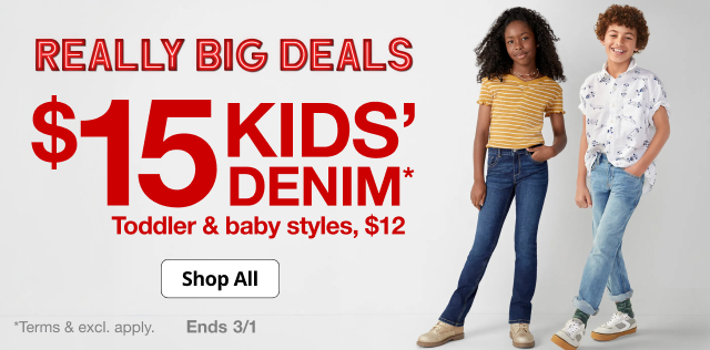 Really Big Deals. $15 Kids' Denim. Toddler & baby styles, $12. Shop All. Ends 3/1.