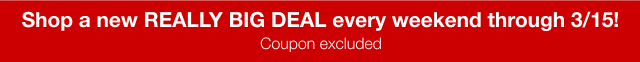 Shop a new REALLY BIG DEAL every weekend through 3/15! Coupon excluded.