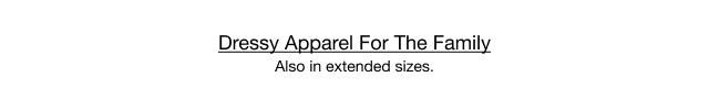 Dressy Apparel For The Family Also in extended sizes.