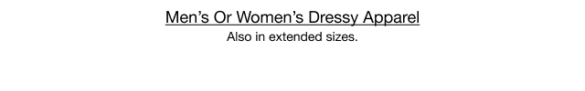 Men's Or Women's Dressy Apparel. Also in extended sizes.