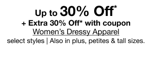 Up to 30% Off* + Extra 30% Off* with coupon Women's Dressy Apparel select styles | Also in plus, petites & tall sizes.