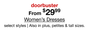 doorbuster. From $29.99 Women's Dresses select styles | Also in plus, petites & tall sizes.