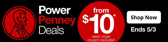 Power Penney Deals. From $10* select styles coupon excluded. Shop Now. Ends 5/3