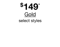 $149* Gold, select styles