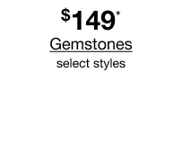 $149* Gemstones, select styles