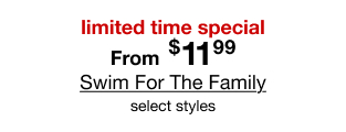 limited time special | From $11.99 Swim For The Family | select styles