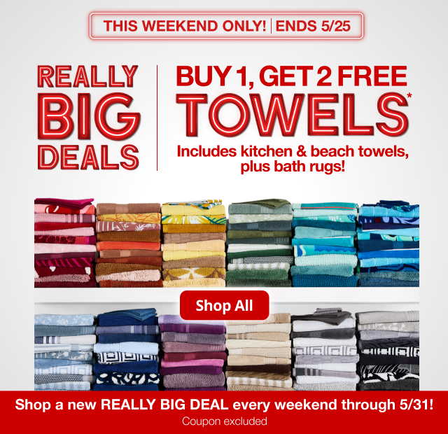 This Weekend Only! | Ends 5/25 | Really Big Deals | Buy 1, Get 2 Free Towels* | Includes kitchen & beach towels, plus bath rugs! | Shop All
