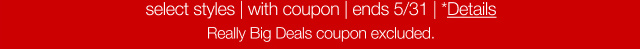 select styles | with coupon | ends 5/31 | Details* | Really Big Deals coupon excluded.