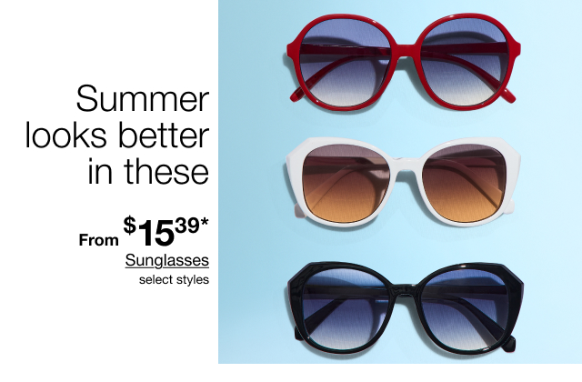 Summer looks better in these | From $15.39* Sunglasses | select styles