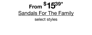 From $15.39* Sandals For The Family | select styles