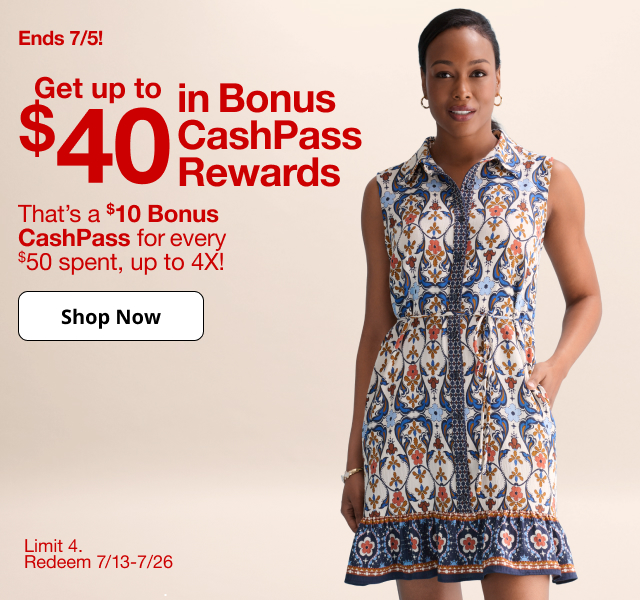 Ends 7/5! Get up to $40 in Bonus CashPass Rewards | That's a $10 Bonus CashPass for every $50 spent, up to 4X! | Shop Now | Limit 4. Redeem 7/13-7/26