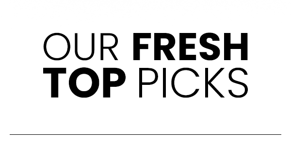 Our Fresh Top Picks