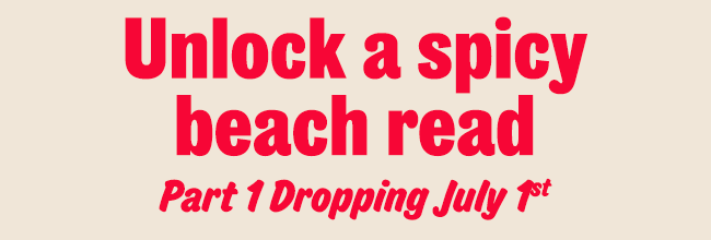 Unlock a spicy beach read: Part 1 Dropping July 1st