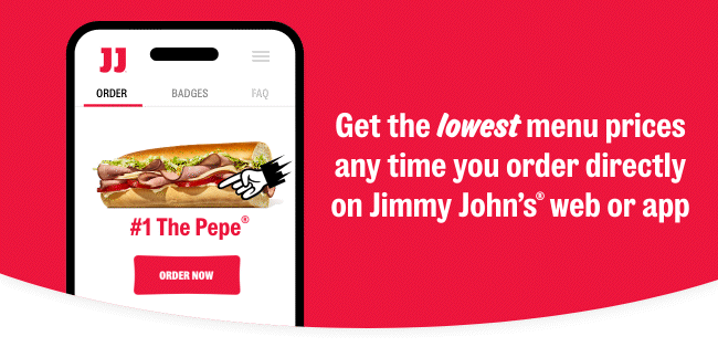 Get the lowest menu prices any time you order directly on Jimmy John's® web or app.
