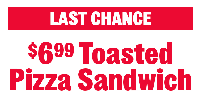 Last chance! $6.99 Toasted Pizza Sandwich
