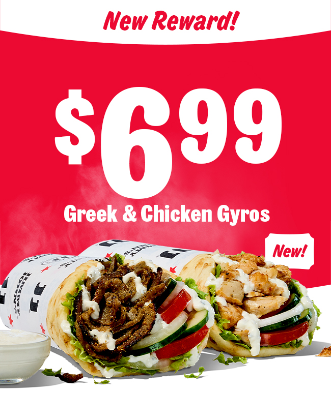 New Reward! $6.99 Greek & Chicken Gyros.