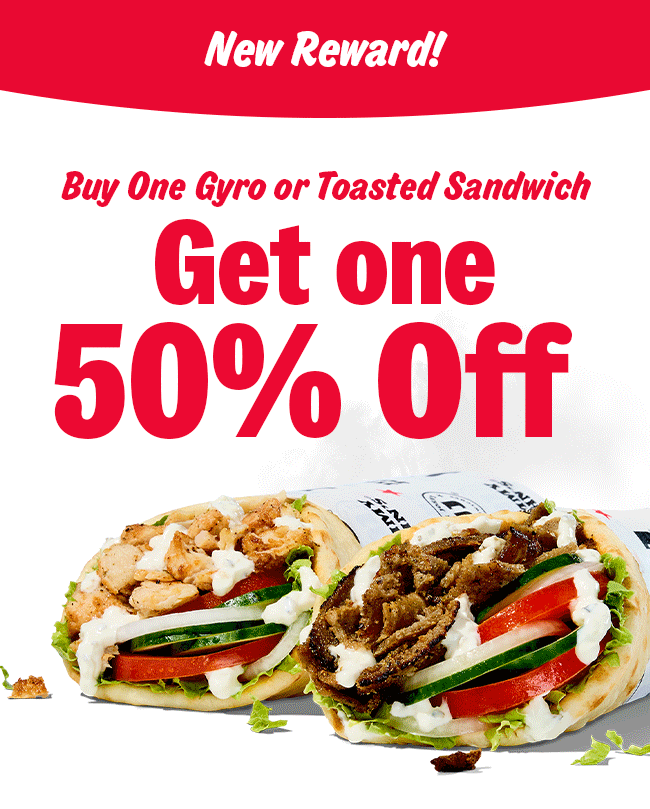 New Reward! Buy One Gyro or Toasted Sandwich. Get One 50% Off.
