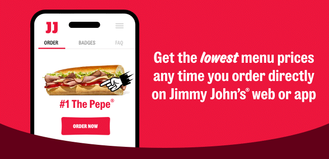 Get the lowest menu prices any time you order directly on Jimmy John’s® web or app.