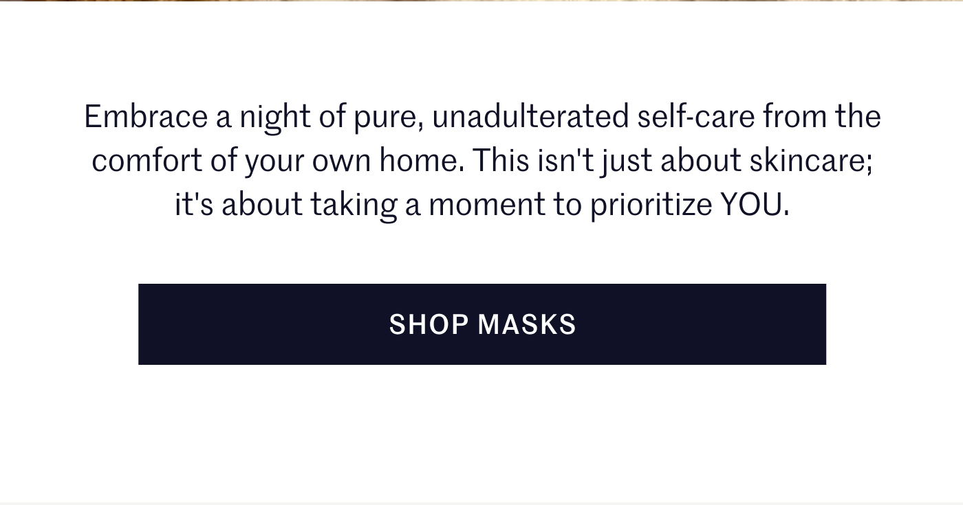 Embrace a night of pure, unadulterated self-care from the comfort of your own home. This isn't just about skincare; it's about taking a moment to prioritize YOU. Shop Masks