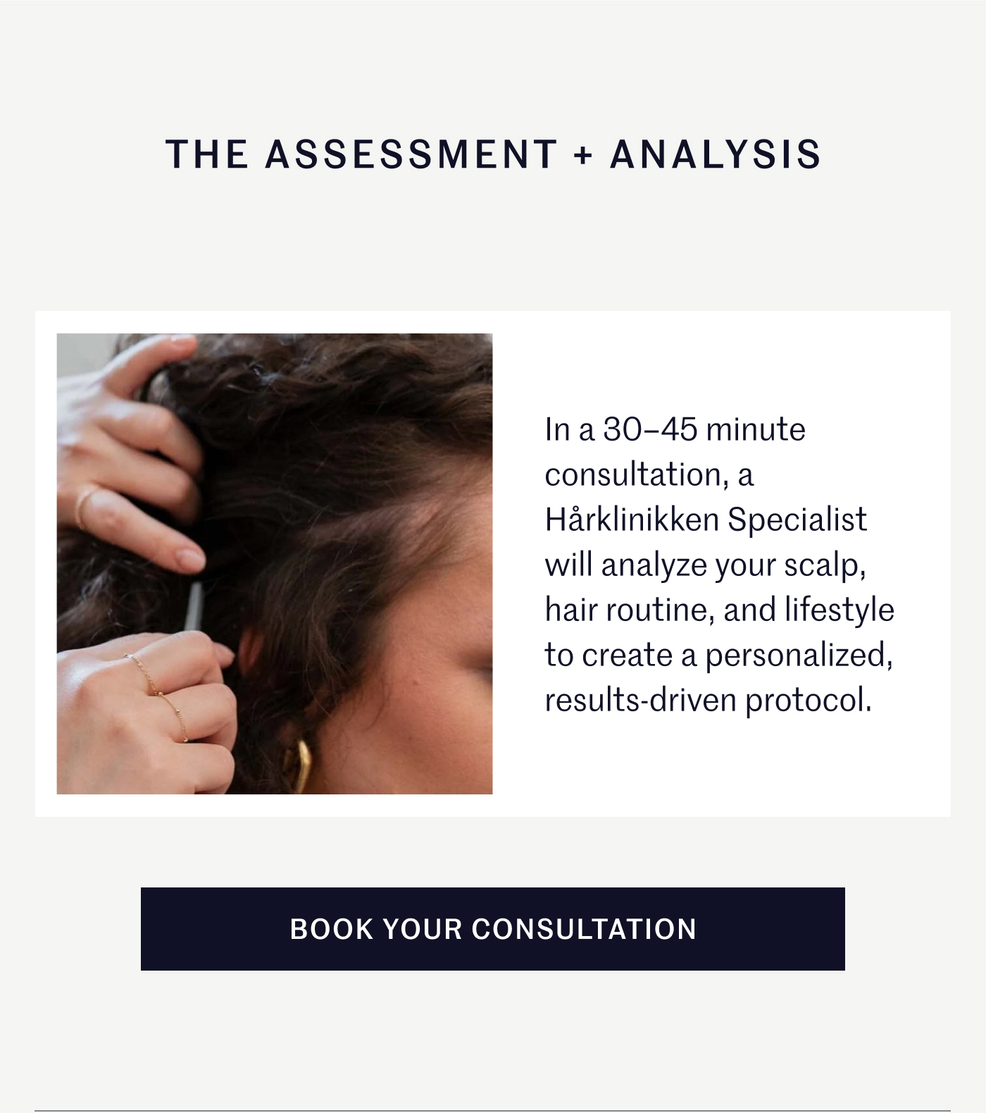 The Assessment + Analysis In a 30–45 minute consultation, a Hårklinikken Specialist will analyze your scalp, hair routine, and lifestyle to create a personalized, results-driven protocol. Book Your Consultation  