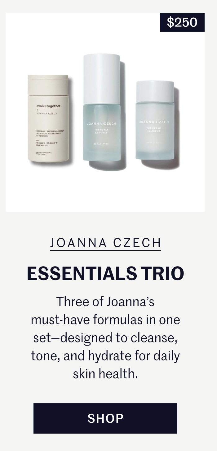 Essentials Trio | $250 Three of Joanna’s must-have formulas in one set—designed to cleanse, tone, and hydrate for daily skin health. Shop