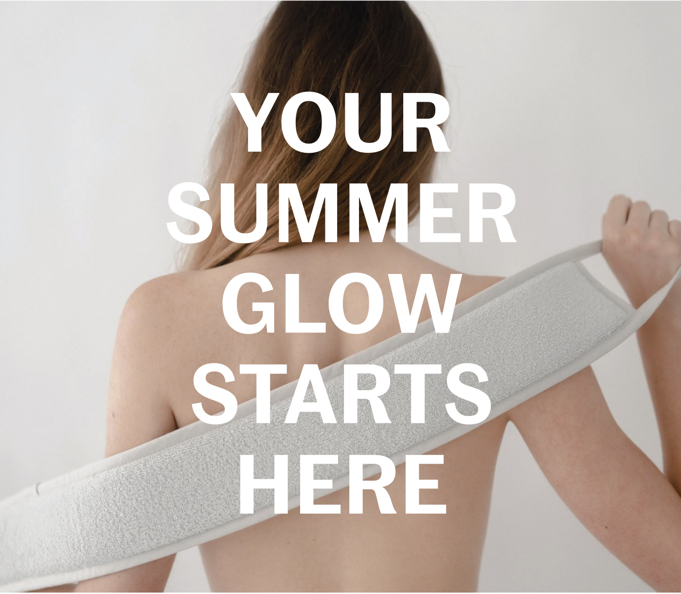 YOUR SUMMER GLOW STARTS HERE